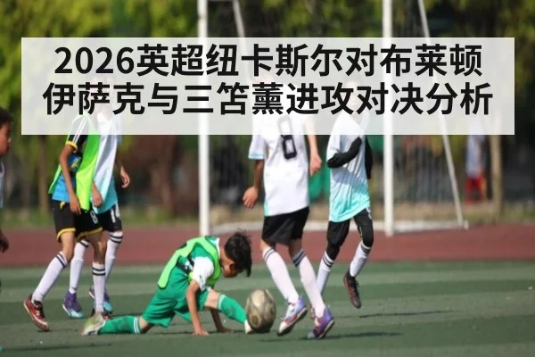 2026英超纽卡斯尔对布莱顿伊萨克与三笘薰进攻对决分析