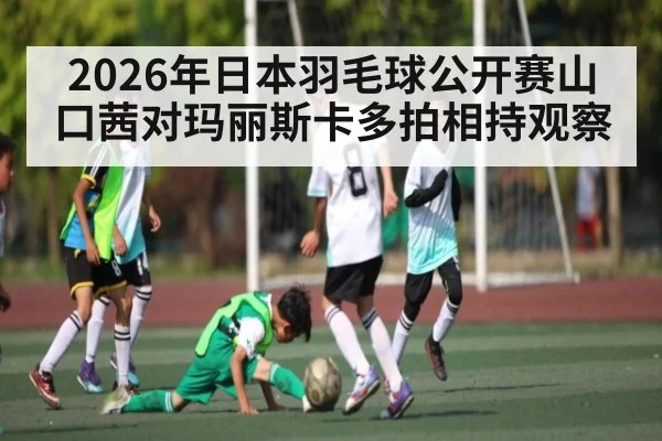 2026年日本羽毛球公开赛山口茜对玛丽斯卡多拍相持观察